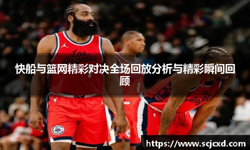 快船与篮网精彩对决全场回放分析与精彩瞬间回顾
