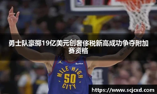 勇士队豪掷19亿美元创奢侈税新高成功争夺附加赛资格