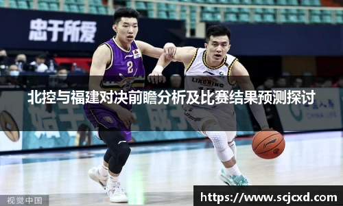 北控与福建对决前瞻分析及比赛结果预测探讨